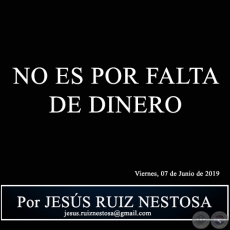 NO ES POR FALTA DE DINERO - Por JESS RUIZ NESTOSA - Viernes, 07 de Junio de 2019